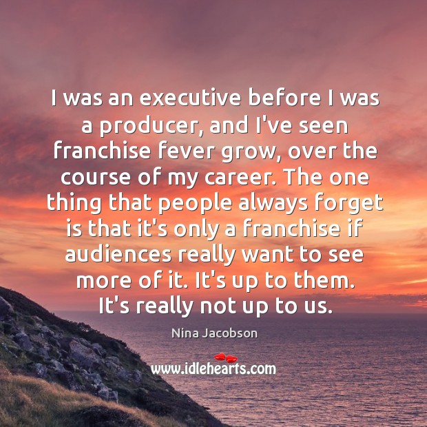 I was an executive before I was a producer, and I’ve seen Nina Jacobson Picture Quote