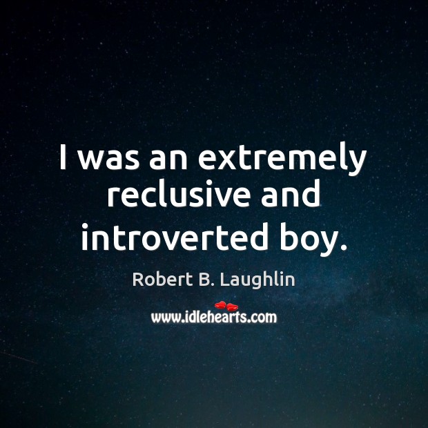 I was an extremely reclusive and introverted boy. Robert B. Laughlin Picture Quote