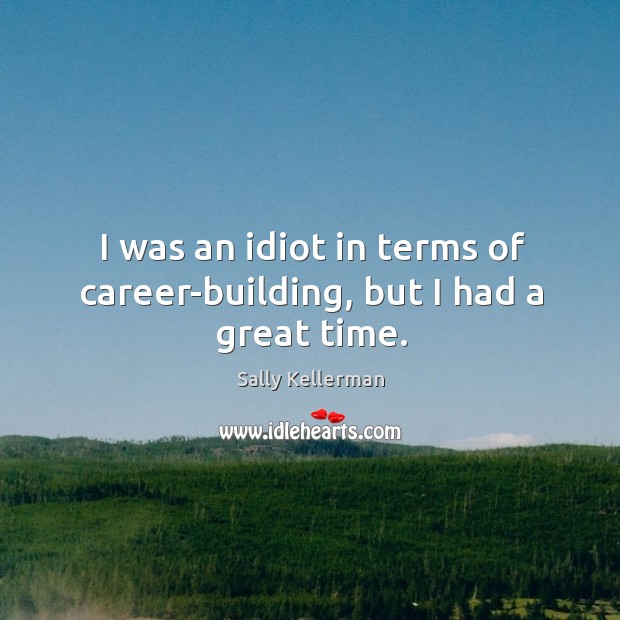 I was an idiot in terms of career-building, but I had a great time. Sally Kellerman Picture Quote
