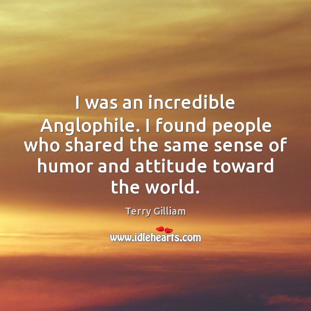 I was an incredible Anglophile. I found people who shared the same Image