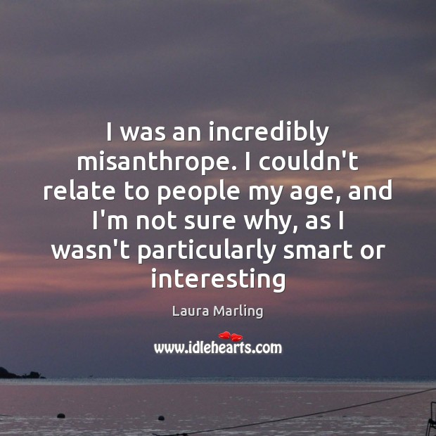 I was an incredibly misanthrope. I couldn’t relate to people my age, Laura Marling Picture Quote