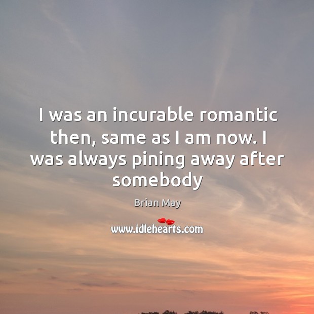 I was an incurable romantic then, same as I am now. I Brian May Picture Quote