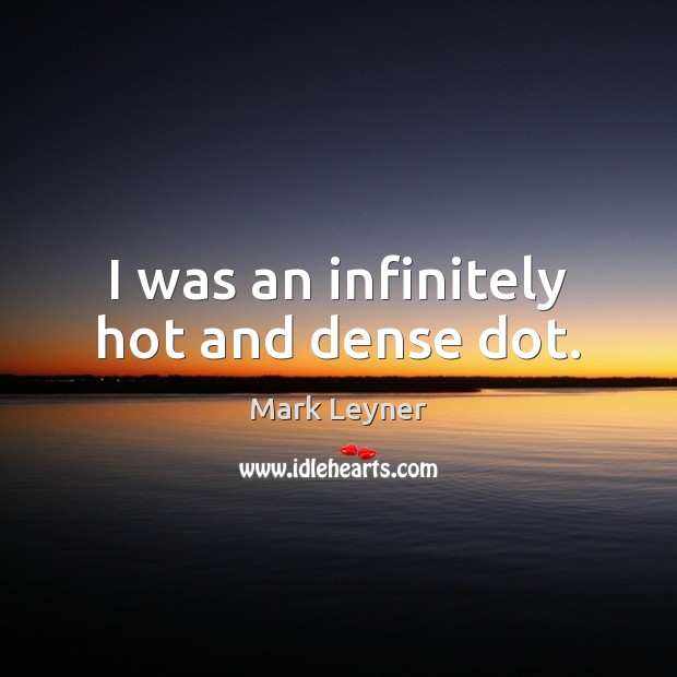 I was an infinitely hot and dense dot. Mark Leyner Picture Quote