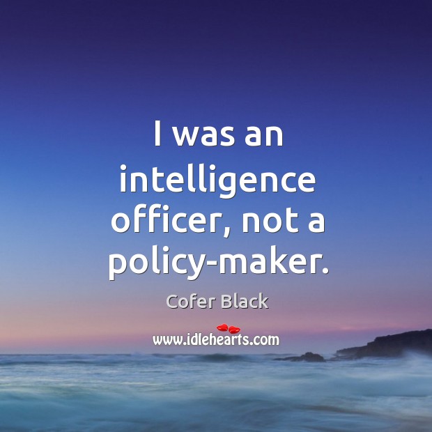 I was an intelligence officer, not a policy-maker. Cofer Black Picture Quote