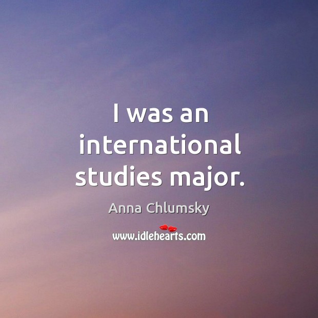 I was an international studies major. Anna Chlumsky Picture Quote