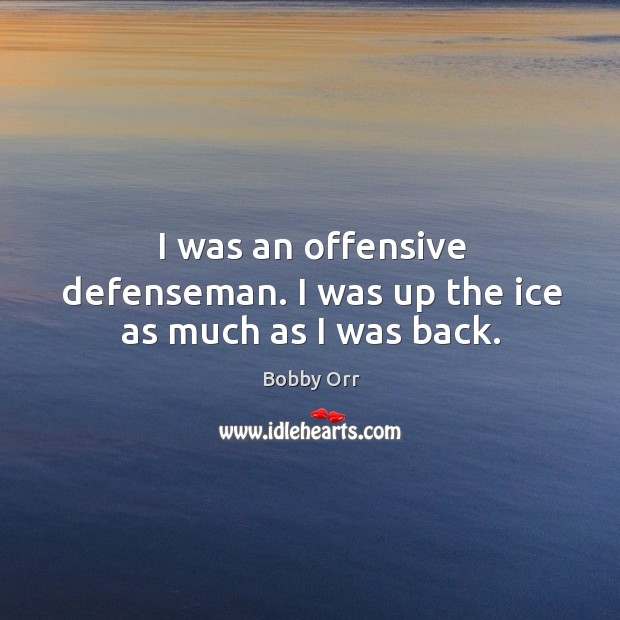 I was an offensive defenseman. I was up the ice as much as I was back. Bobby Orr Picture Quote