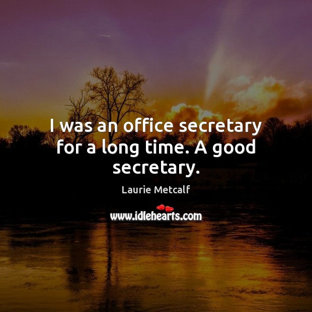 I was an office secretary for a long time. A good secretary. Laurie Metcalf Picture Quote