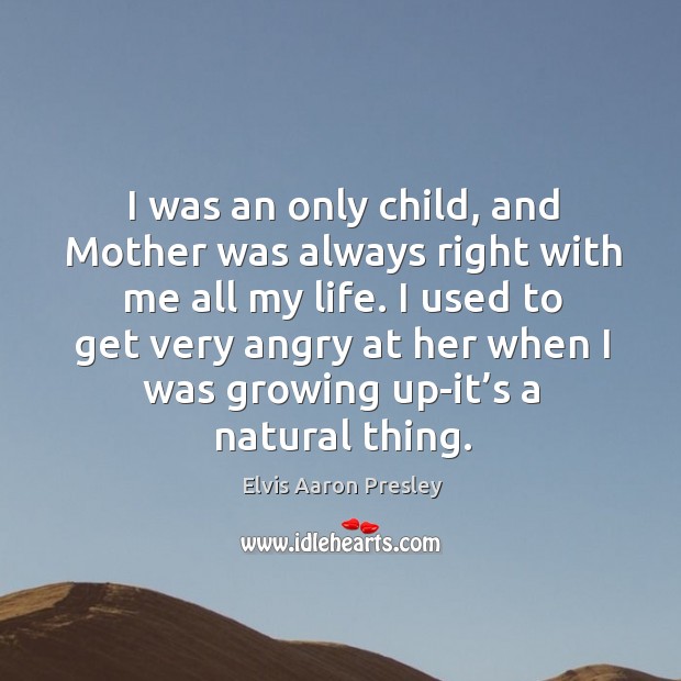 I was an only child, and mother was always right with me all my life. Image