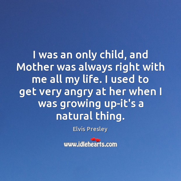 I was an only child, and Mother was always right with me Elvis Presley Picture Quote