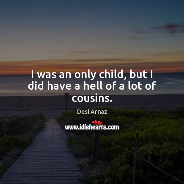 I was an only child, but I did have a hell of a lot of cousins. Desi Arnaz Picture Quote
