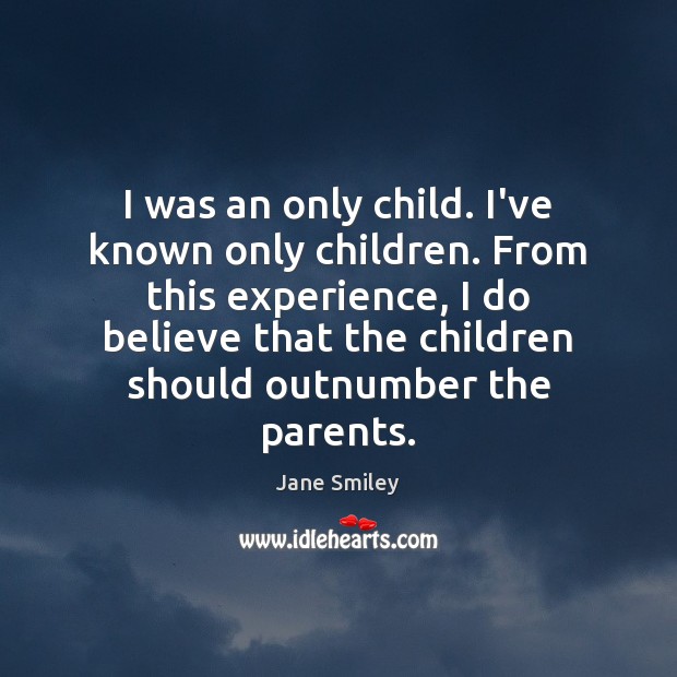 I was an only child. I’ve known only children. From this experience, Jane Smiley Picture Quote