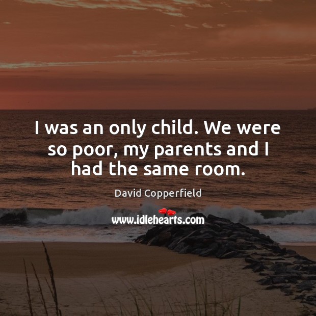 I was an only child. We were so poor, my parents and I had the same room. David Copperfield Picture Quote