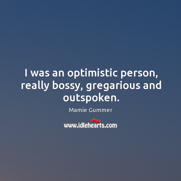 I was an optimistic person, really bossy, gregarious and outspoken. Mamie Gummer Picture Quote