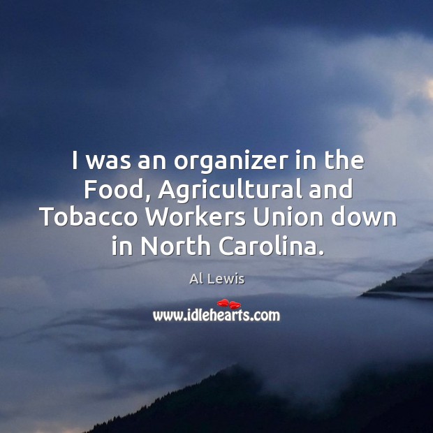 I was an organizer in the food, agricultural and tobacco workers union down in north carolina. Al Lewis Picture Quote