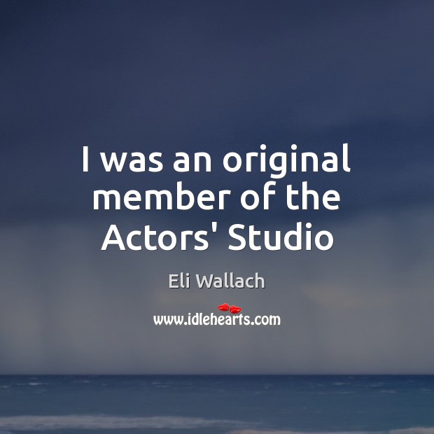 I was an original member of the Actors’ Studio Eli Wallach Picture Quote