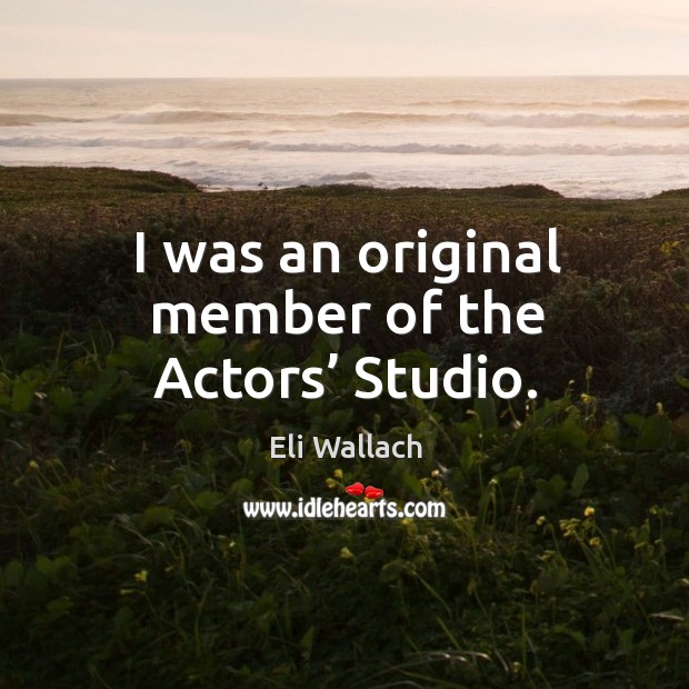 I was an original member of the actors’ studio. Eli Wallach Picture Quote