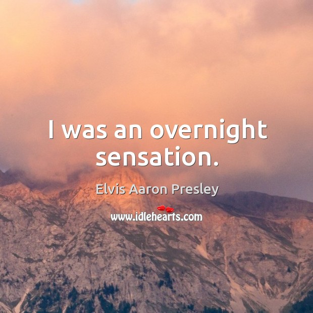 I was an overnight sensation. Elvis Aaron Presley Picture Quote