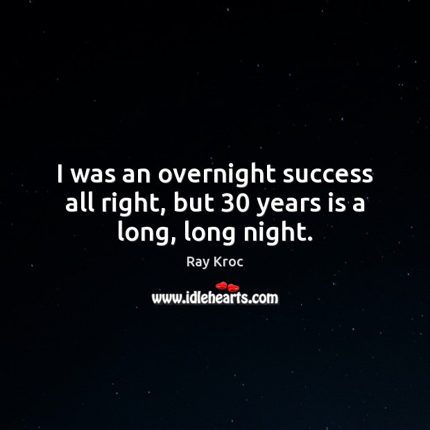 I was an overnight success all right, but 30 years is a long, long night. Ray Kroc Picture Quote