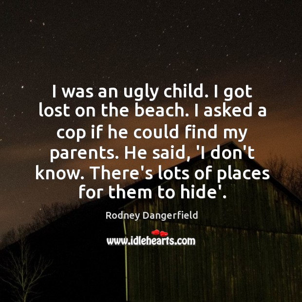 I was an ugly child. I got lost on the beach. I Rodney Dangerfield Picture Quote
