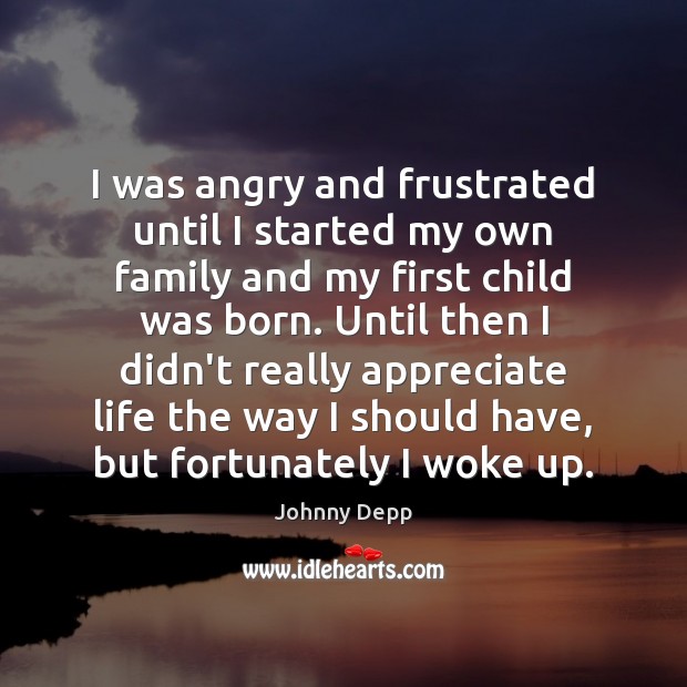 I was angry and frustrated until I started my own family and Johnny Depp Picture Quote