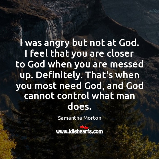 I was angry but not at God. I feel that you are Samantha Morton Picture Quote