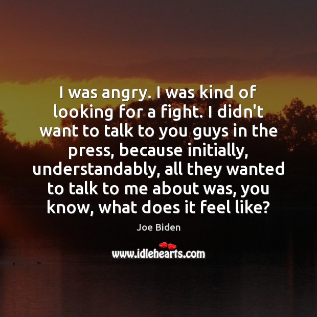 I was angry. I was kind of looking for a fight. I Joe Biden Picture Quote