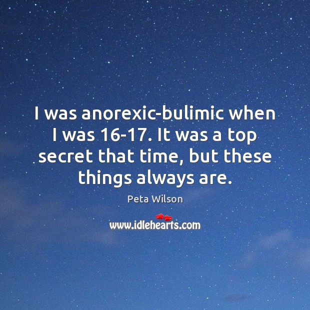 I was anorexic-bulimic when I was 16-17. It was a top secret Peta Wilson Picture Quote