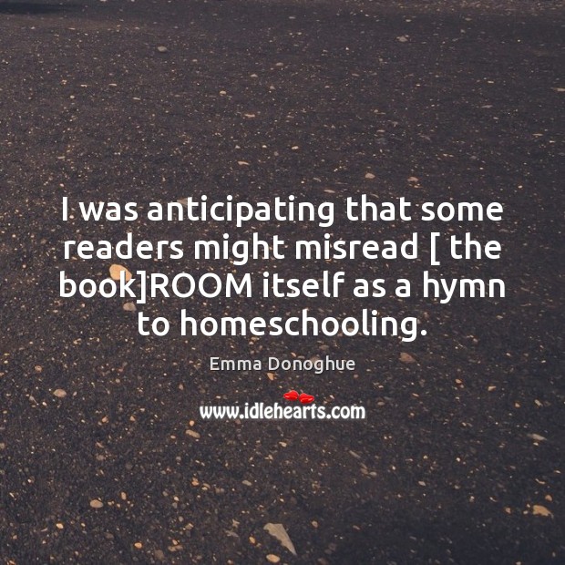 I was anticipating that some readers might misread [ the book]ROOM itself Emma Donoghue Picture Quote