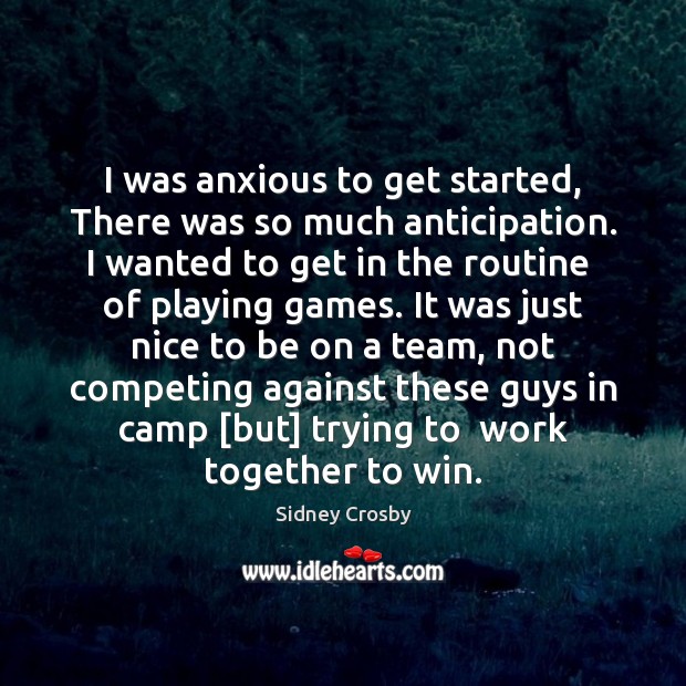 I was anxious to get started, There was so much anticipation. I Sidney Crosby Picture Quote
