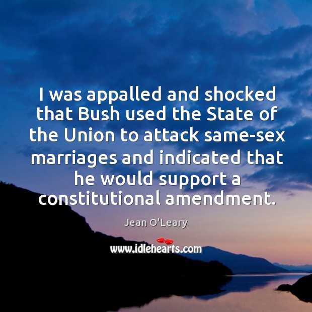 I was appalled and shocked that bush used the state of the union to attack same-sex marriages and Jean O’Leary Picture Quote