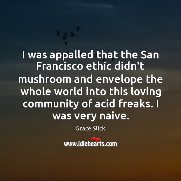 I was appalled that the San Francisco ethic didn’t mushroom and envelope Grace Slick Picture Quote