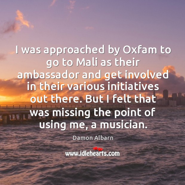 I was approached by oxfam to go to mali as their ambassador and get involved in their Damon Albarn Picture Quote
