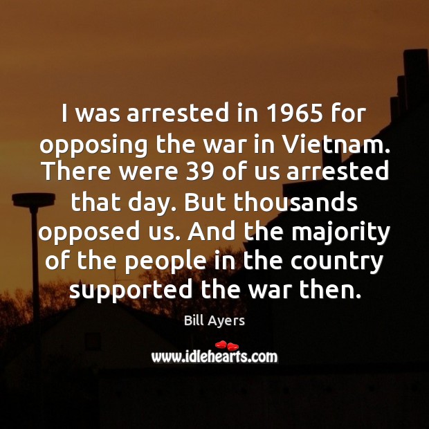 I was arrested in 1965 for opposing the war in Vietnam. There were 39 Image