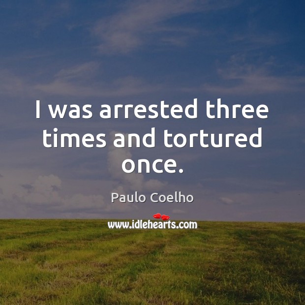 I was arrested three times and tortured once. Image