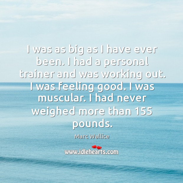 I was as big as I have ever been. I had a personal trainer and was working out. Marc Wallice Picture Quote
