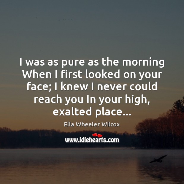 I was as pure as the morning When I first looked on Image