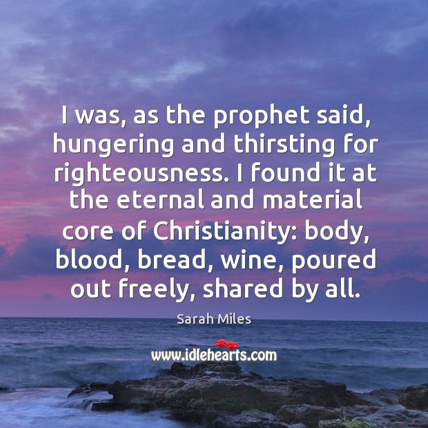 I was, as the prophet said, hungering and thirsting for righteousness. I Sarah Miles Picture Quote