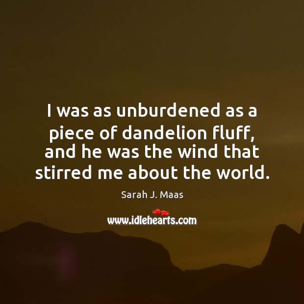 I was as unburdened as a piece of dandelion fluff, and he Sarah J. Maas Picture Quote