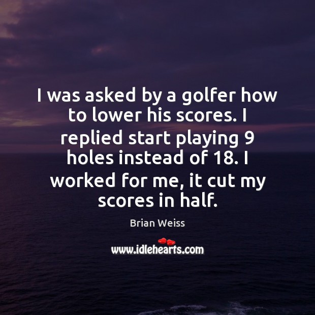 I was asked by a golfer how to lower his scores. I Brian Weiss Picture Quote