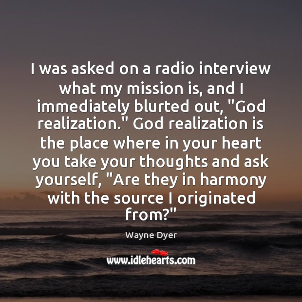 I was asked on a radio interview what my mission is, and Wayne Dyer Picture Quote