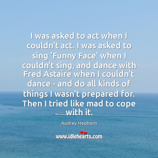 I was asked to act when I couldn’t act. I was asked Audrey Hepburn Picture Quote
