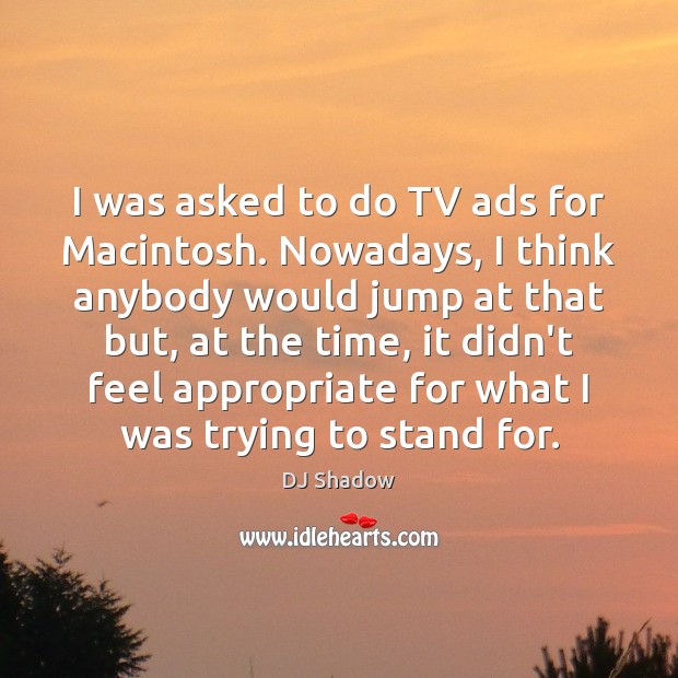 I was asked to do TV ads for Macintosh. Nowadays, I think DJ Shadow Picture Quote