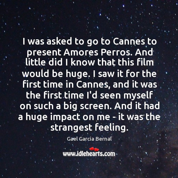 I was asked to go to Cannes to present Amores Perros. And 