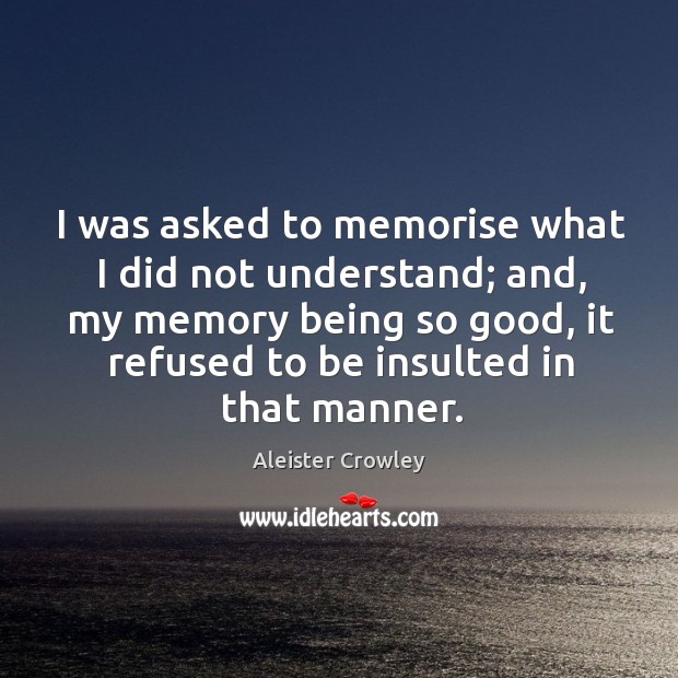 I was asked to memorise what I did not understand; and, my memory being so good Aleister Crowley Picture Quote