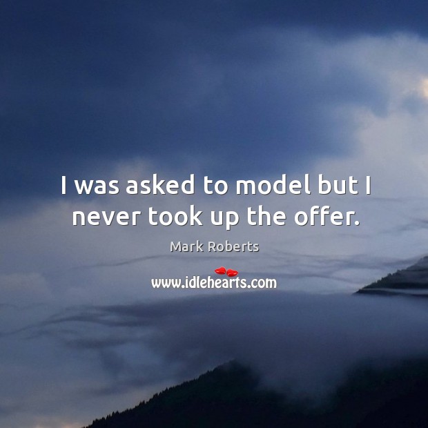 I was asked to model but I never took up the offer. Mark Roberts Picture Quote