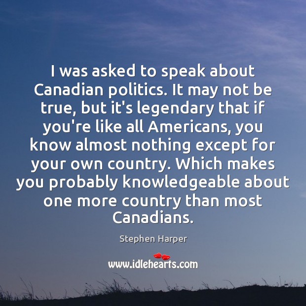 I was asked to speak about Canadian politics. It may not be Stephen Harper Picture Quote