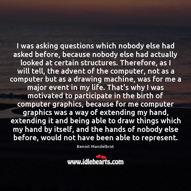 I was asking questions which nobody else had asked before, because nobody Benoit Mandelbrot Picture Quote
