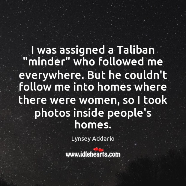 I was assigned a Taliban “minder” who followed me everywhere. But he Lynsey Addario Picture Quote