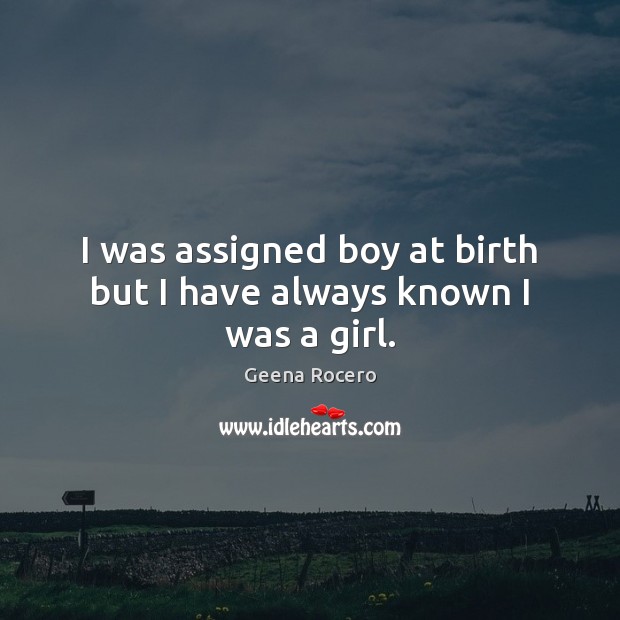 I was assigned boy at birth but I have always known I was a girl. Geena Rocero Picture Quote