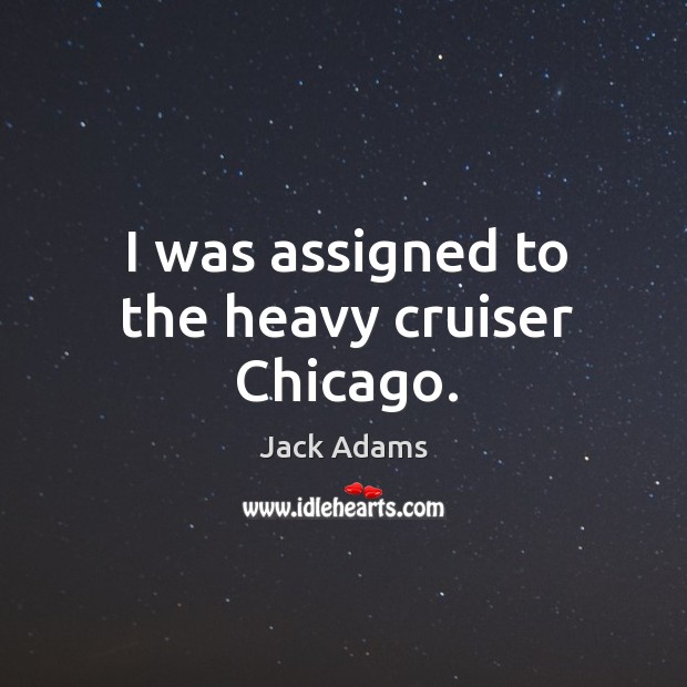 I was assigned to the heavy cruiser chicago. Jack Adams Picture Quote